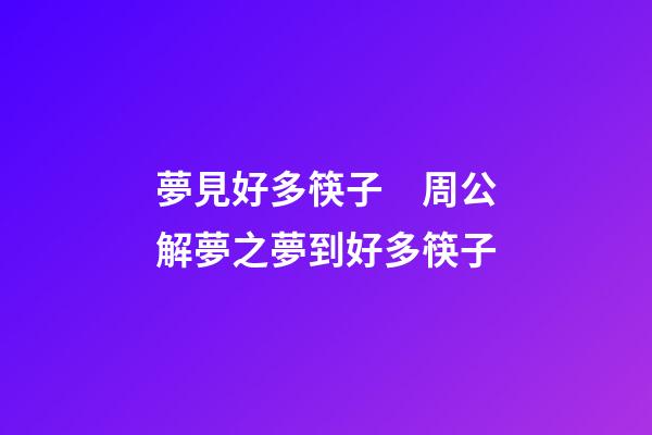 夢見好多筷子　周公解夢之夢到好多筷子